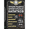 Лучшие рецепты алкогольных напитков (Самогон, вино, наливки, бальзамы, пиво, коктейли)(Книга)