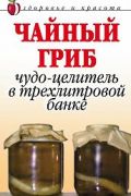 Чайный гриб. Чудо - целитель в трехлитровой банке (книга)