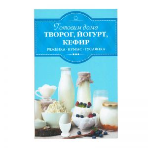 Готовим дома Творог, йогурт, кефир, ряженка, кумыс, гуслянка (Книга)