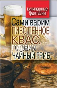 Сами варим пиво пенное, квас, готовим чайный гриб. Кулинарные фантазии (книга)