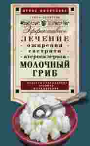 Молочный гриб. Эффектное лечение, ожирения, гастрита, атеросклероза (Книга).